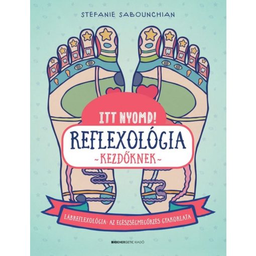 Itt nyomd! Reflexológia kezdőknek - Lábreflexológia: az egészségmegőrzés gyakorlata