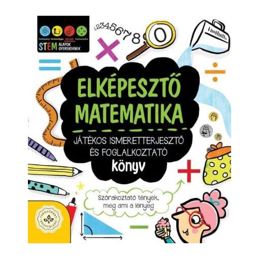 Elképesztő matematika - Játékos ismeretterjesztő és foglalkoztató könyv - Szórakoztató tények, meg ami a lényeg