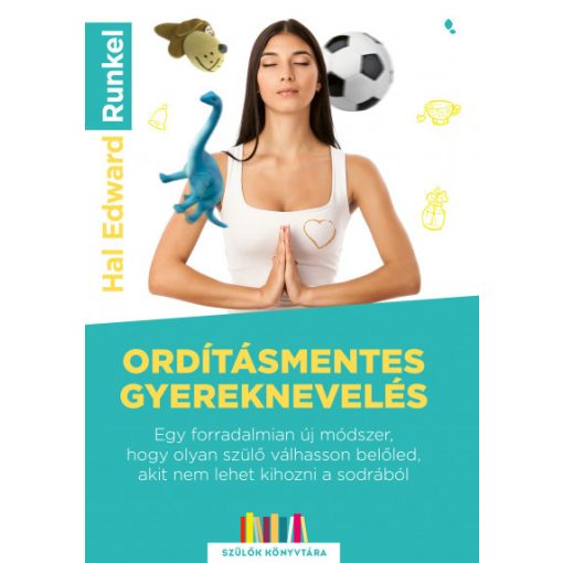 Ordításmentes gyereknevelés - Egy forradalmian új módszer, hogy olyan szülő válhasson beloled, akit nem lehet kihozni a sodrából