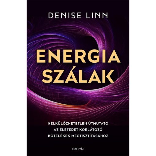 Energiaszálak - Nélkülözhetetlen útmutató az életedet korlátozó kötelékek megtisztításához