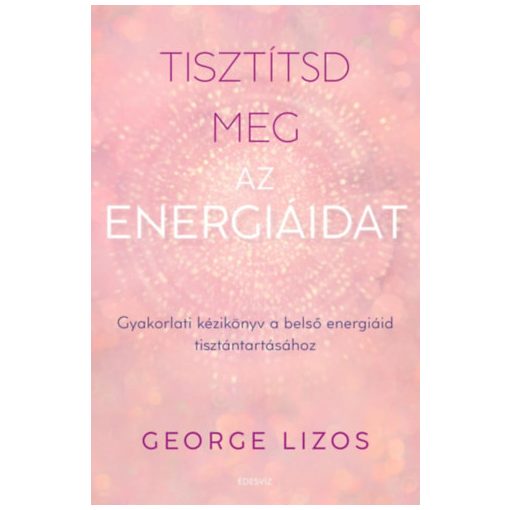 Tisztítsd meg az energiáidat - Gyakorlati kézikönyv a belső energiáid tisztántartásához