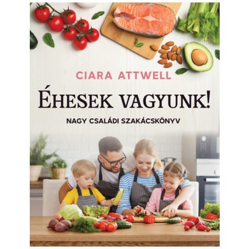 Éhesek vagyunk! - Nagy családi szakácskönyv