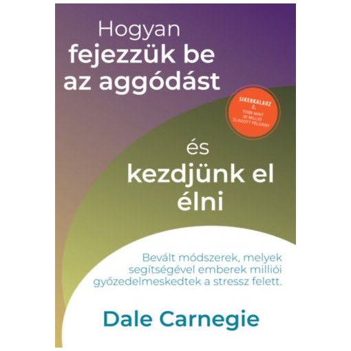 Hogyan fejezzük be az aggódást és kezdjünk el élni - sikerkalauz 2.