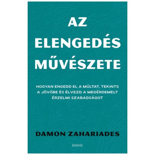 Az elengedés művészete - Hogyan engedd el a múltat, tekints a jövőbe és élvezd a megérdemelt érzelmi szabadságot