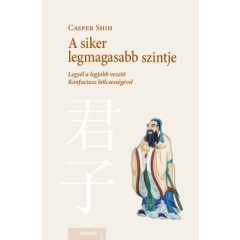   A siker legmagasabb szintje - Legyél a legjobb vezető Konfuciusz bölcsességével