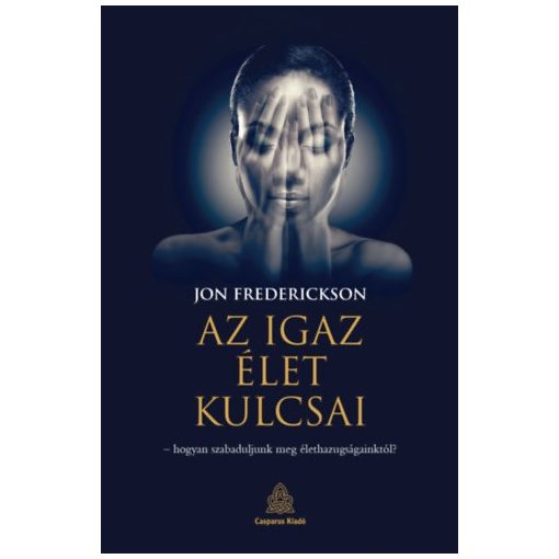 Az igaz élet kulcsai - hogyan szabaduljunk meg az élethazugságainktól?