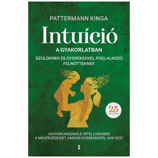 Intuíció a gyakorlatban szülőknek és gyerekekkel foglalkozó felnőtteknek - Hogyan használjuk intelligensen a megérzéseinket, amikor gyerekekről van szó?