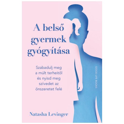 A belső gyermek gyógyítása - Szabadulj meg a múlt terheitől és nyisd meg szívedet az önszeretet felé