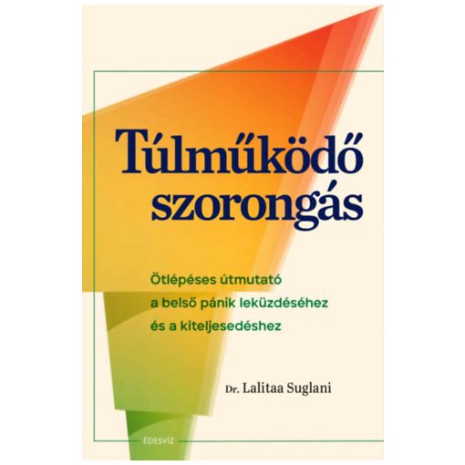 Túlműködő szorongás - Ötlépéses útmutató a belső pánik leküzdéséhez és a kiteljesedéshez