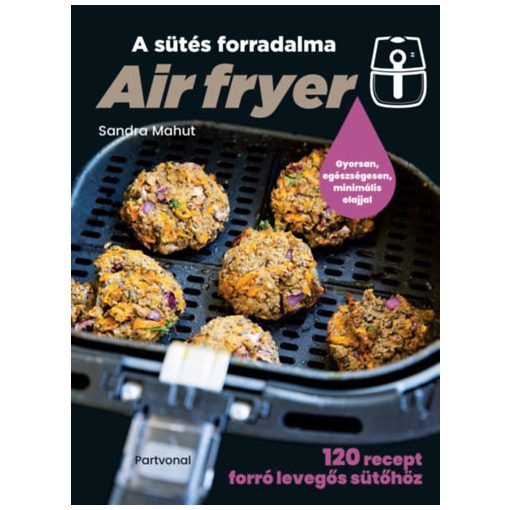 Air fryer - A sütés forradalma - 120 recept forró levegős sütőhöz