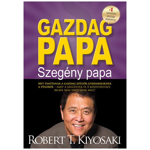 Gazdag papa, szegény papa - Mit tanítanak a gazdag szülők gyermekeiknek a pénzről - amit a szegények és a középosztálybeliek nem tanítanak meg?