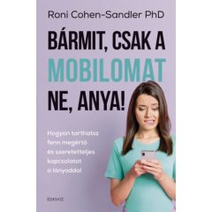   Bármit, csak a mobilomat ne, anya! Hogyan tarthatsz fenn megértő és szeretetteljes kapcsolat aa lányoddal