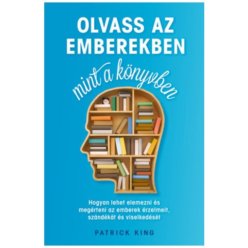 Olvass az emberekben, mint a könyvben - Hogyan lehet elemezni és megérteni az emberek érzelmeit, szándékát és viselkedését