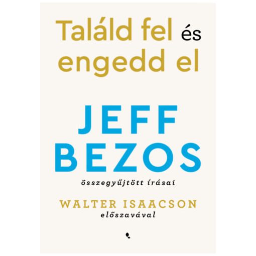 Találd fel és engedd el - Jeff Bezos összegyűjtött írásai