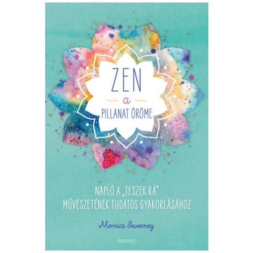 ZEN - A pillanat öröme - Napló a “teszek rá” művészetének tudatos gyakorlásához
