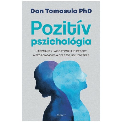 Pozitív pszichológia - Használd ki az optimizmus erejét a szorongás és a stressz leküzdésére