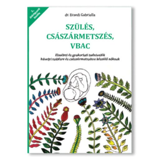 Szülés, császármetszés, VBAC - Elméleti és gyakorlati tudnivalók hüvelyi szülésre és császármetszésre készülő nőknek