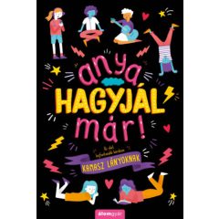   Anya, hagyjál már! - Az élet legfontosabb kérdései kamasz lányoknak